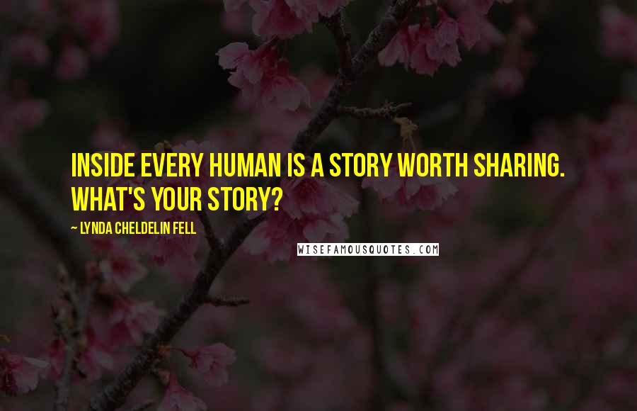 Lynda Cheldelin Fell Quotes: Inside every human is a story worth sharing. What's your story?