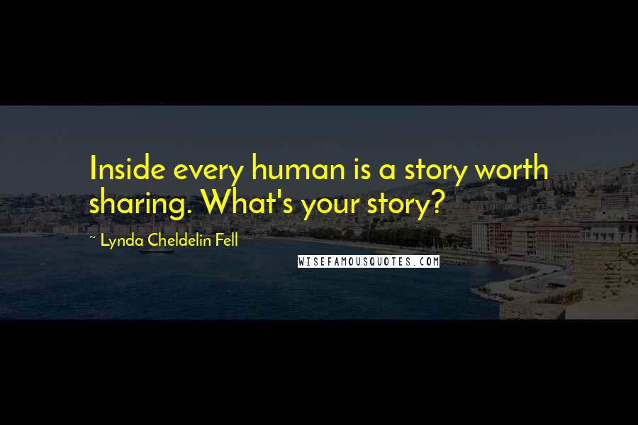 Lynda Cheldelin Fell Quotes: Inside every human is a story worth sharing. What's your story?