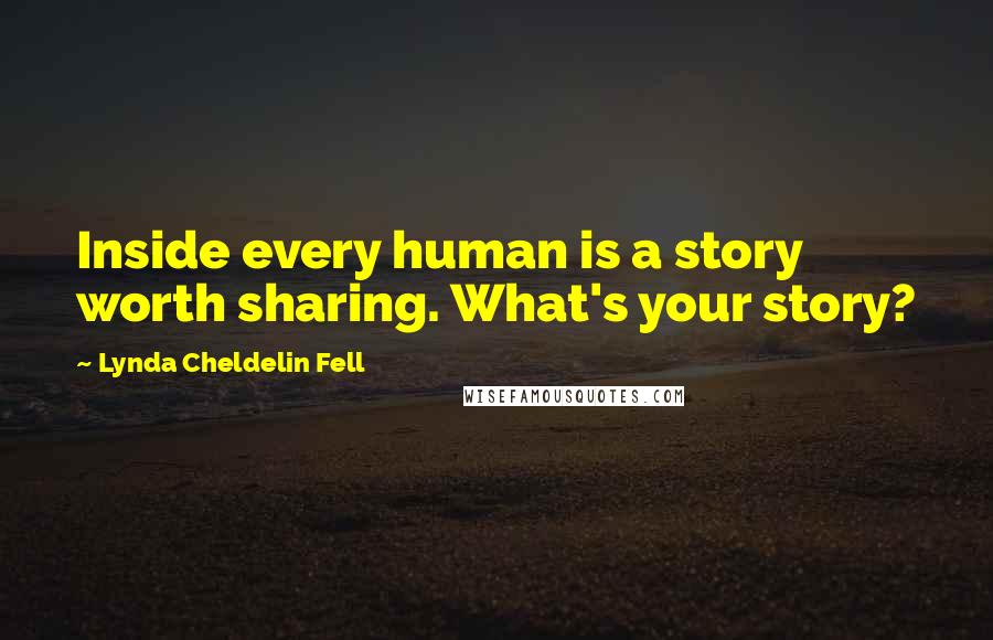 Lynda Cheldelin Fell Quotes: Inside every human is a story worth sharing. What's your story?