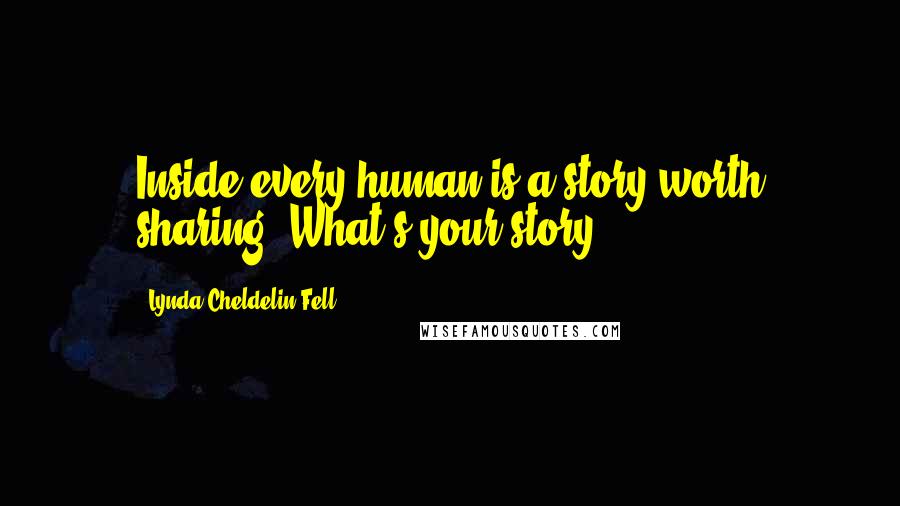 Lynda Cheldelin Fell Quotes: Inside every human is a story worth sharing. What's your story?