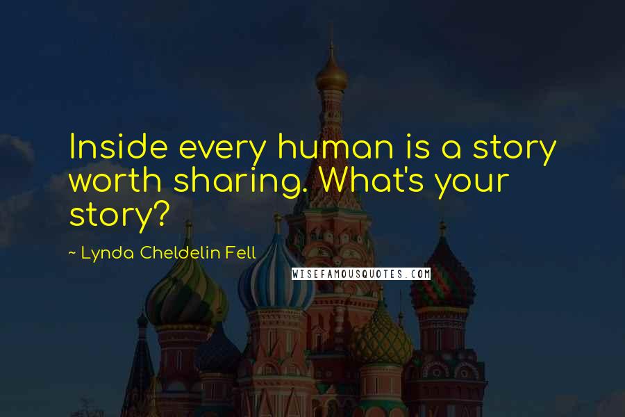 Lynda Cheldelin Fell Quotes: Inside every human is a story worth sharing. What's your story?