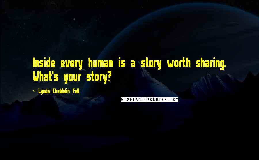 Lynda Cheldelin Fell Quotes: Inside every human is a story worth sharing. What's your story?