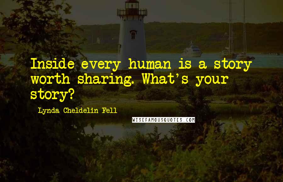 Lynda Cheldelin Fell Quotes: Inside every human is a story worth sharing. What's your story?