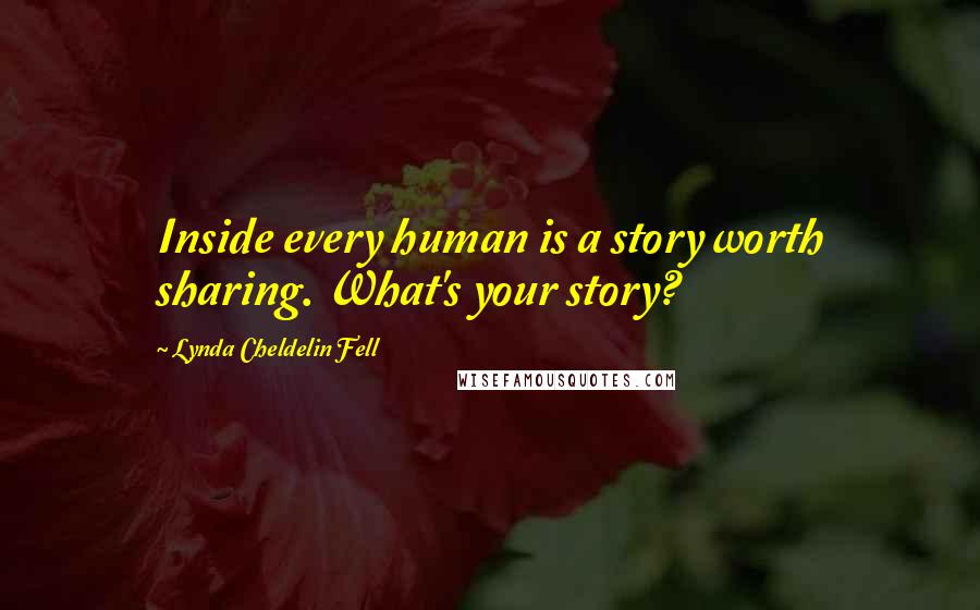 Lynda Cheldelin Fell Quotes: Inside every human is a story worth sharing. What's your story?