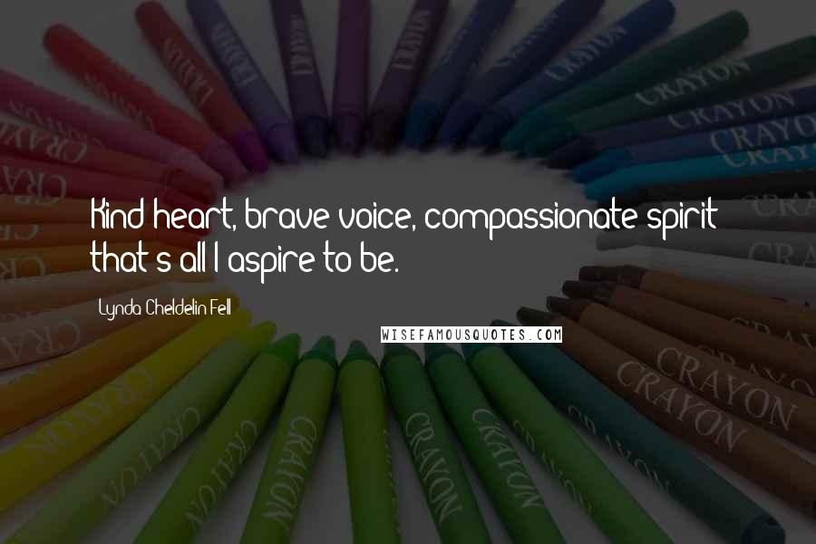 Lynda Cheldelin Fell Quotes: Kind heart, brave voice, compassionate spirit; that's all I aspire to be.