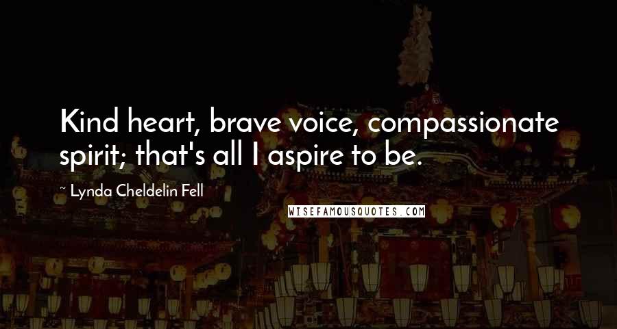Lynda Cheldelin Fell Quotes: Kind heart, brave voice, compassionate spirit; that's all I aspire to be.