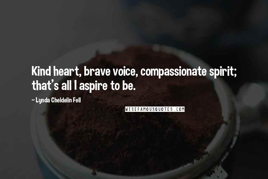 Lynda Cheldelin Fell Quotes: Kind heart, brave voice, compassionate spirit; that's all I aspire to be.