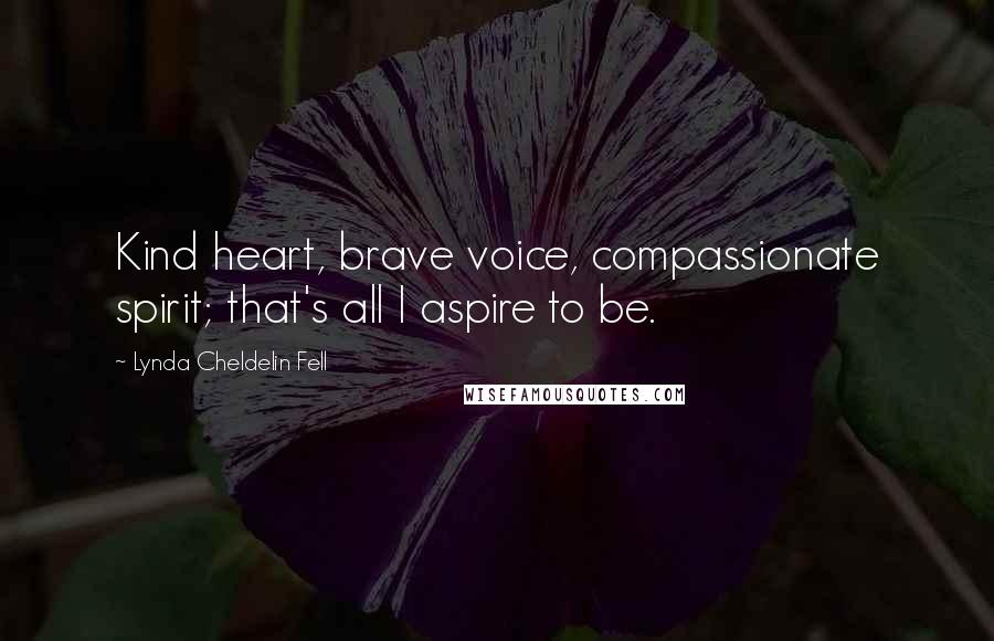Lynda Cheldelin Fell Quotes: Kind heart, brave voice, compassionate spirit; that's all I aspire to be.