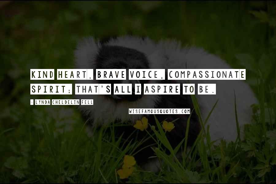 Lynda Cheldelin Fell Quotes: Kind heart, brave voice, compassionate spirit; that's all I aspire to be.