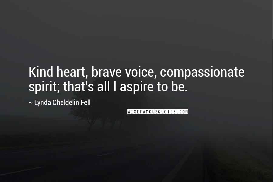 Lynda Cheldelin Fell Quotes: Kind heart, brave voice, compassionate spirit; that's all I aspire to be.