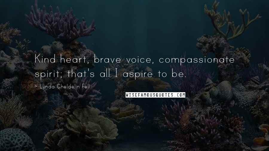 Lynda Cheldelin Fell Quotes: Kind heart, brave voice, compassionate spirit; that's all I aspire to be.