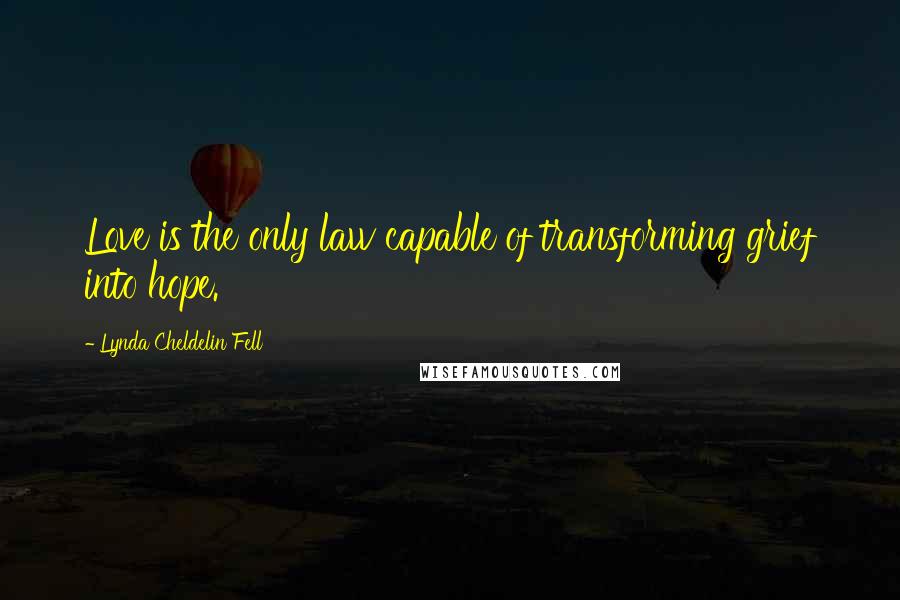 Lynda Cheldelin Fell Quotes: Love is the only law capable of transforming grief into hope.