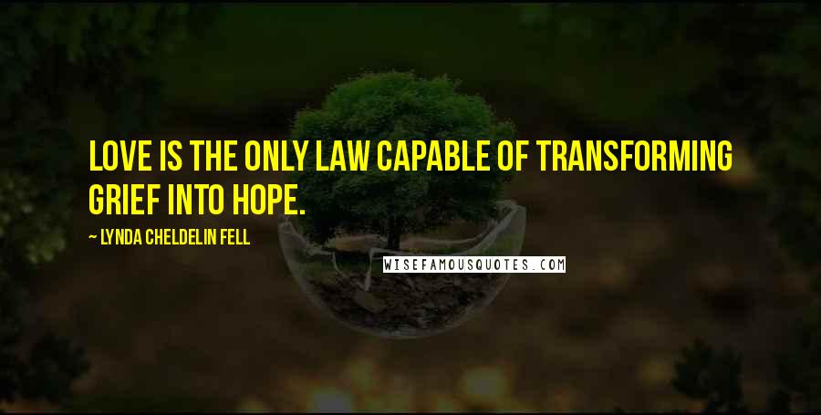 Lynda Cheldelin Fell Quotes: Love is the only law capable of transforming grief into hope.