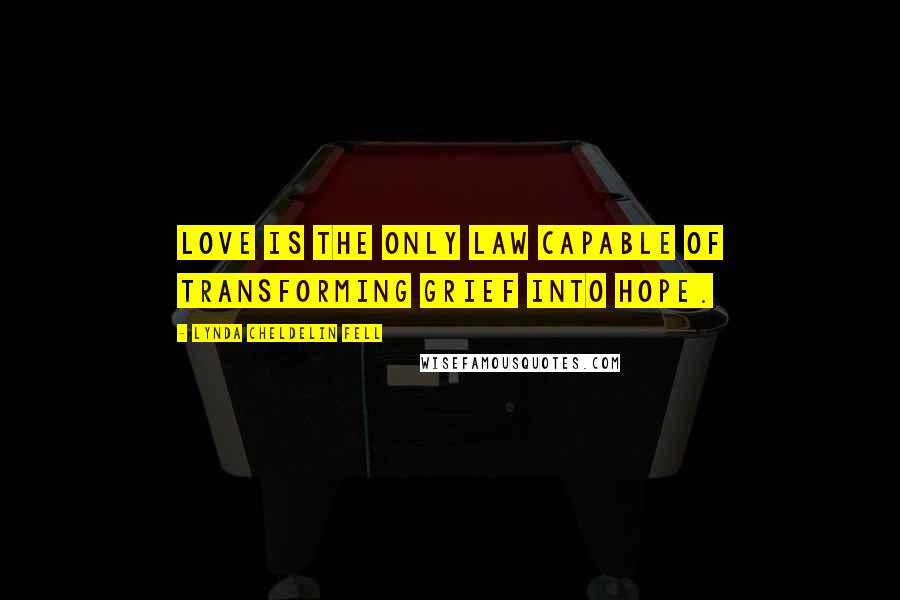 Lynda Cheldelin Fell Quotes: Love is the only law capable of transforming grief into hope.