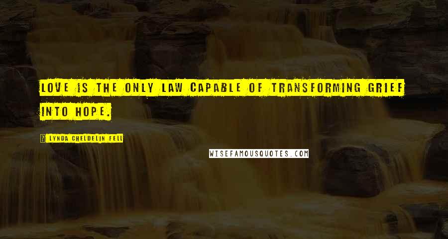 Lynda Cheldelin Fell Quotes: Love is the only law capable of transforming grief into hope.