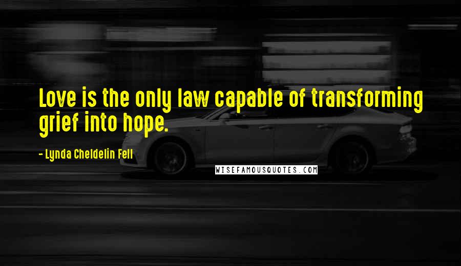 Lynda Cheldelin Fell Quotes: Love is the only law capable of transforming grief into hope.