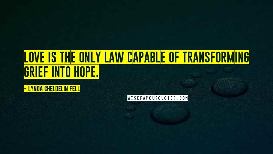 Lynda Cheldelin Fell Quotes: Love is the only law capable of transforming grief into hope.