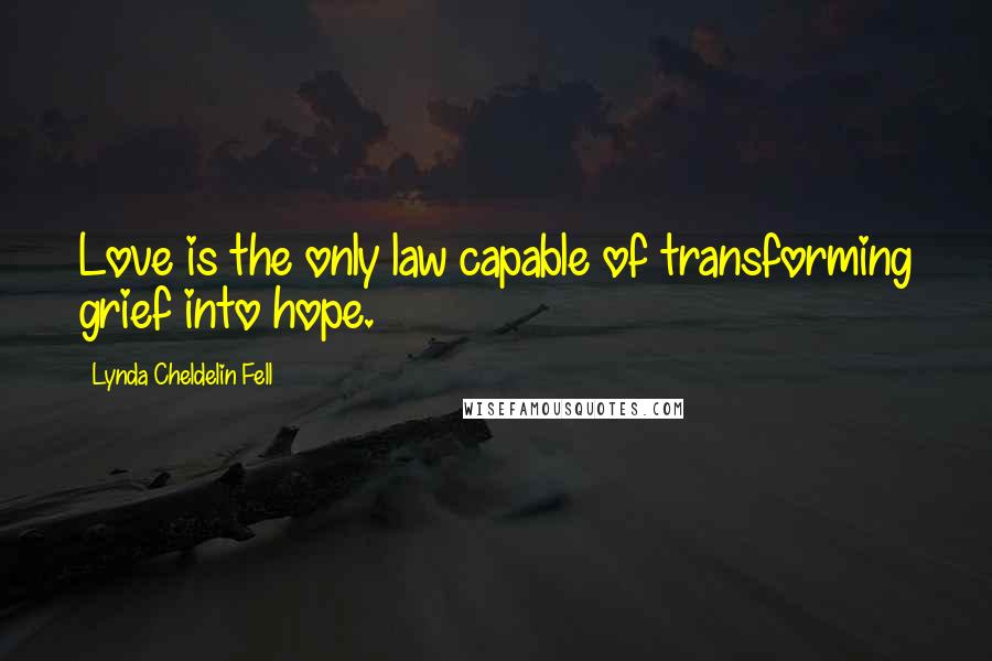 Lynda Cheldelin Fell Quotes: Love is the only law capable of transforming grief into hope.
