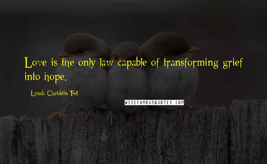 Lynda Cheldelin Fell Quotes: Love is the only law capable of transforming grief into hope.