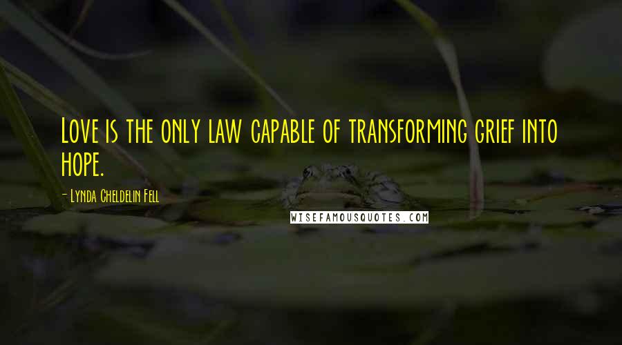 Lynda Cheldelin Fell Quotes: Love is the only law capable of transforming grief into hope.