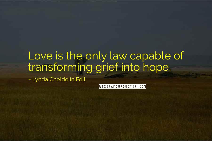 Lynda Cheldelin Fell Quotes: Love is the only law capable of transforming grief into hope.