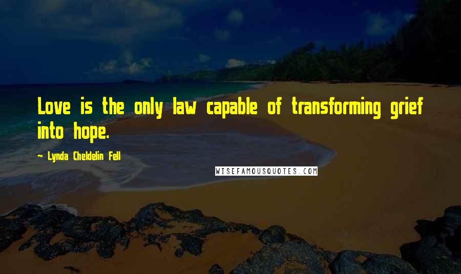 Lynda Cheldelin Fell Quotes: Love is the only law capable of transforming grief into hope.