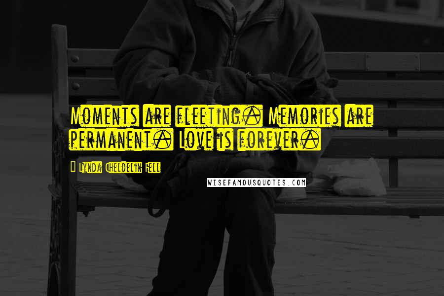 Lynda Cheldelin Fell Quotes: Moments are fleeting. Memories are permanent. Love is forever.