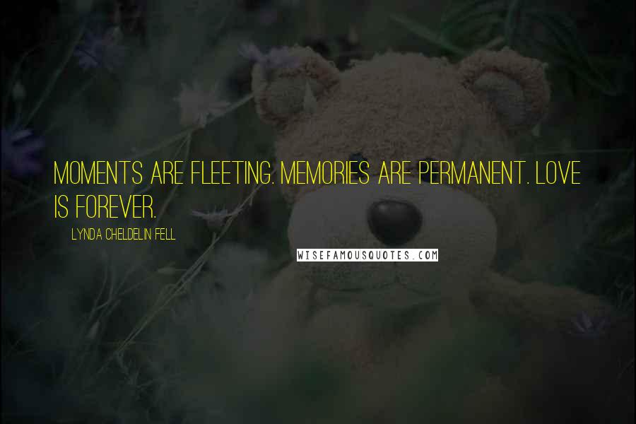 Lynda Cheldelin Fell Quotes: Moments are fleeting. Memories are permanent. Love is forever.