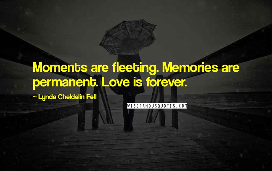 Lynda Cheldelin Fell Quotes: Moments are fleeting. Memories are permanent. Love is forever.