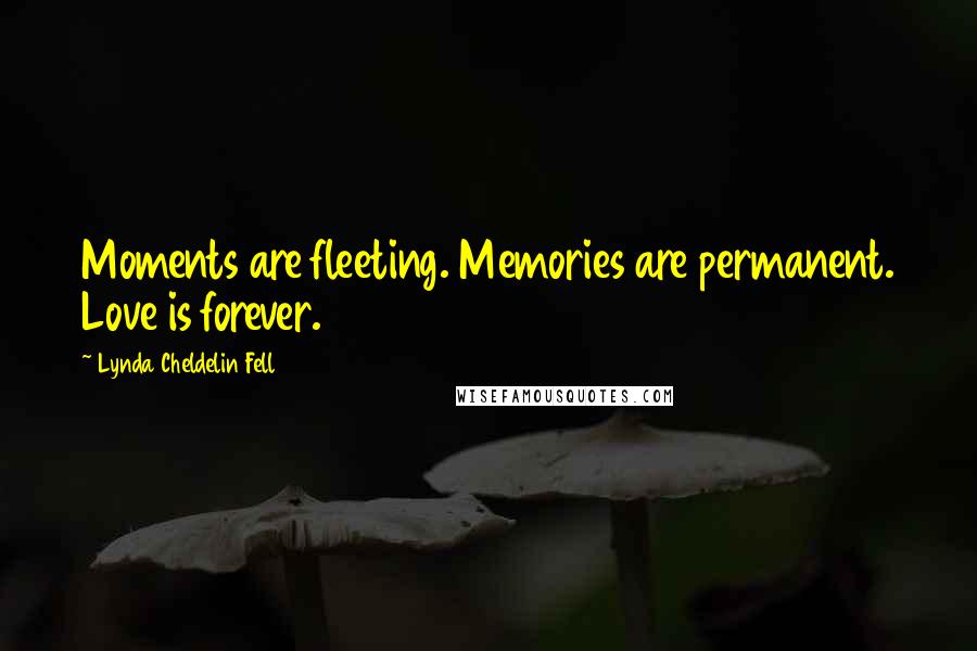 Lynda Cheldelin Fell Quotes: Moments are fleeting. Memories are permanent. Love is forever.