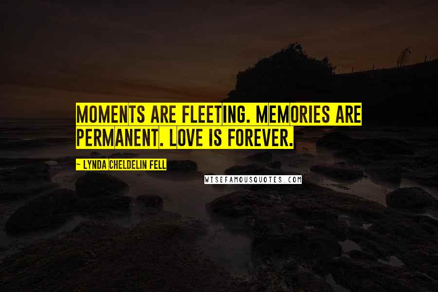 Lynda Cheldelin Fell Quotes: Moments are fleeting. Memories are permanent. Love is forever.