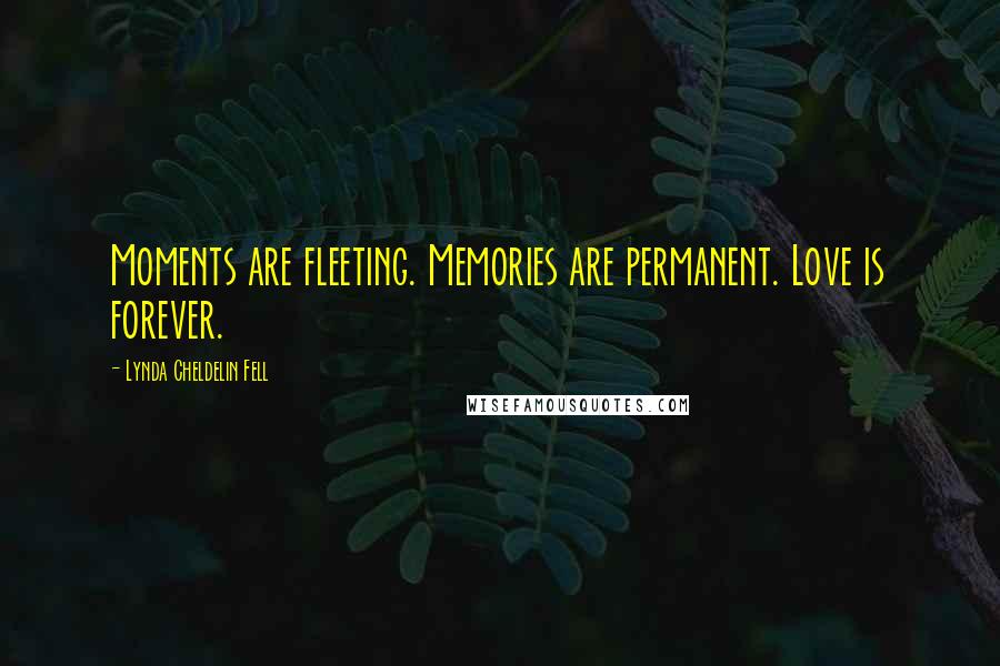 Lynda Cheldelin Fell Quotes: Moments are fleeting. Memories are permanent. Love is forever.