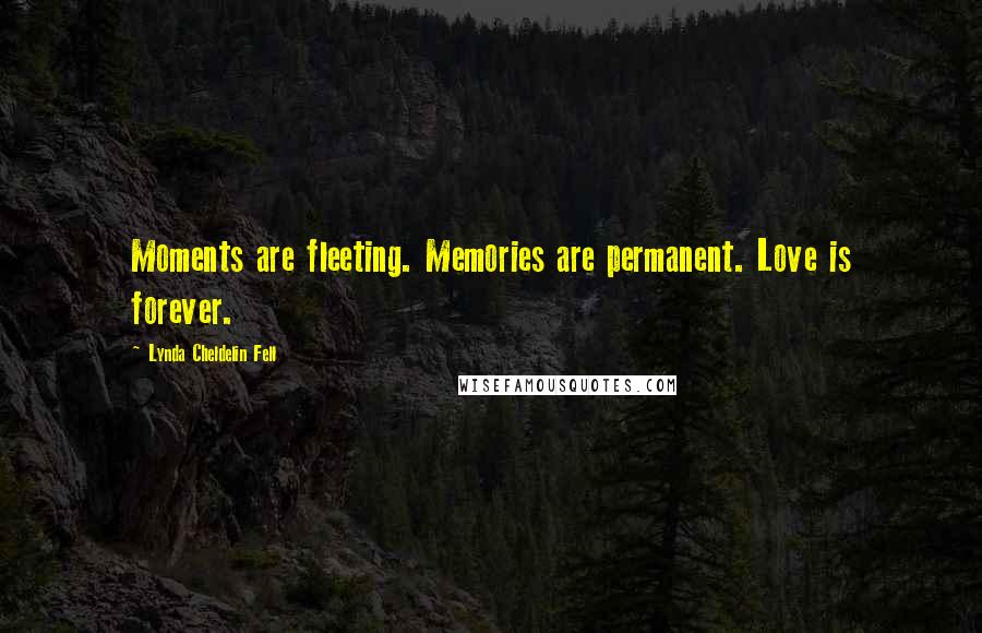 Lynda Cheldelin Fell Quotes: Moments are fleeting. Memories are permanent. Love is forever.