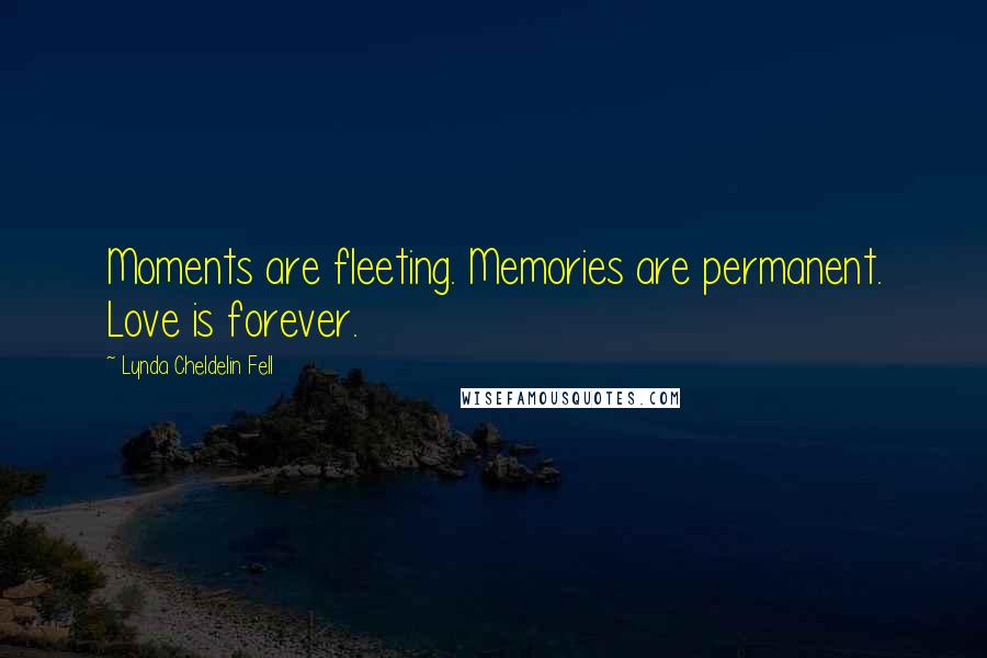 Lynda Cheldelin Fell Quotes: Moments are fleeting. Memories are permanent. Love is forever.