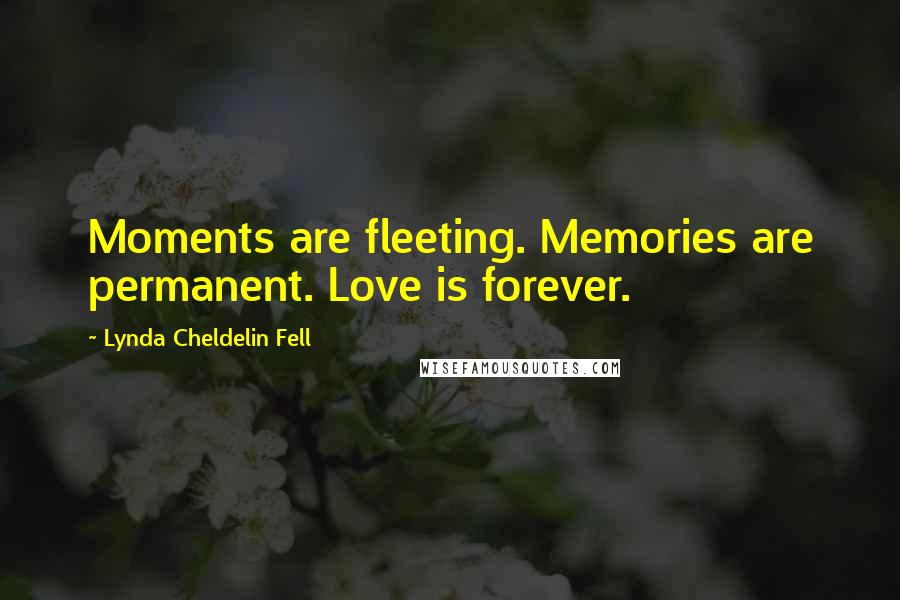 Lynda Cheldelin Fell Quotes: Moments are fleeting. Memories are permanent. Love is forever.