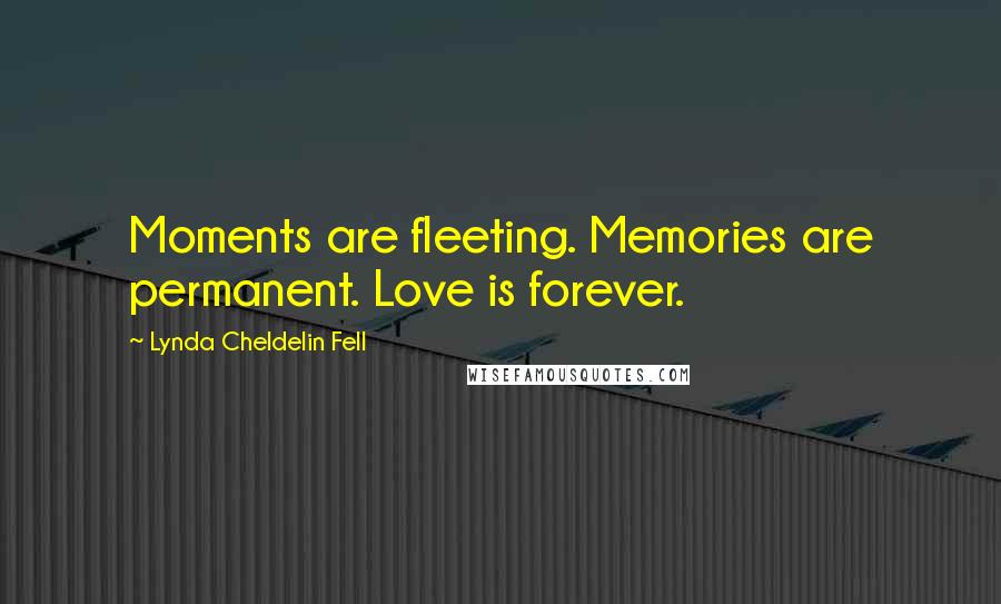 Lynda Cheldelin Fell Quotes: Moments are fleeting. Memories are permanent. Love is forever.