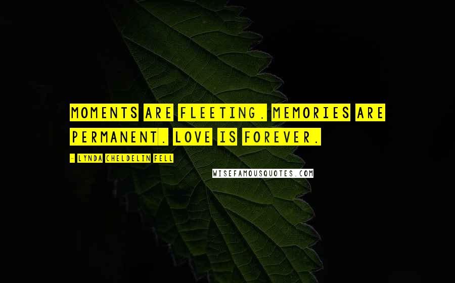 Lynda Cheldelin Fell Quotes: Moments are fleeting. Memories are permanent. Love is forever.