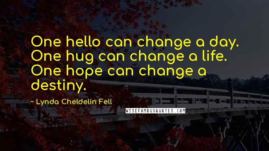 Lynda Cheldelin Fell Quotes: One hello can change a day. One hug can change a life. One hope can change a destiny.