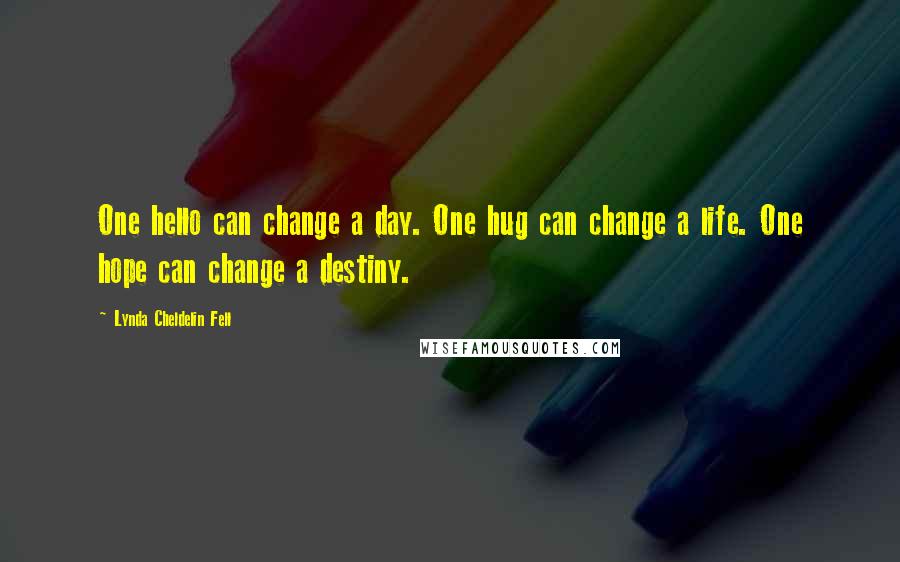 Lynda Cheldelin Fell Quotes: One hello can change a day. One hug can change a life. One hope can change a destiny.