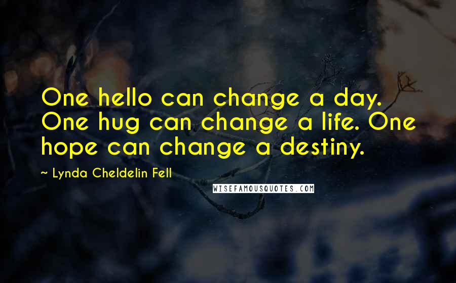 Lynda Cheldelin Fell Quotes: One hello can change a day. One hug can change a life. One hope can change a destiny.