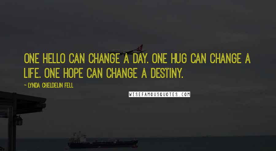 Lynda Cheldelin Fell Quotes: One hello can change a day. One hug can change a life. One hope can change a destiny.