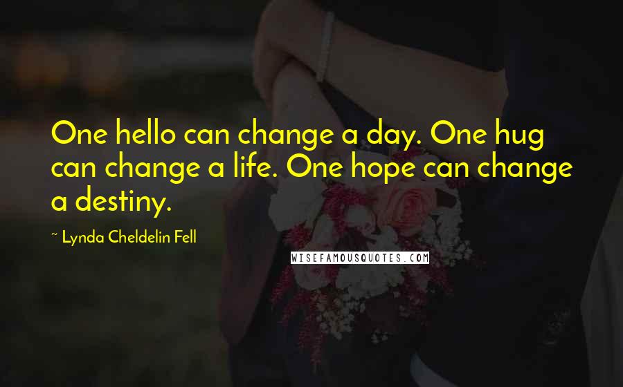 Lynda Cheldelin Fell Quotes: One hello can change a day. One hug can change a life. One hope can change a destiny.