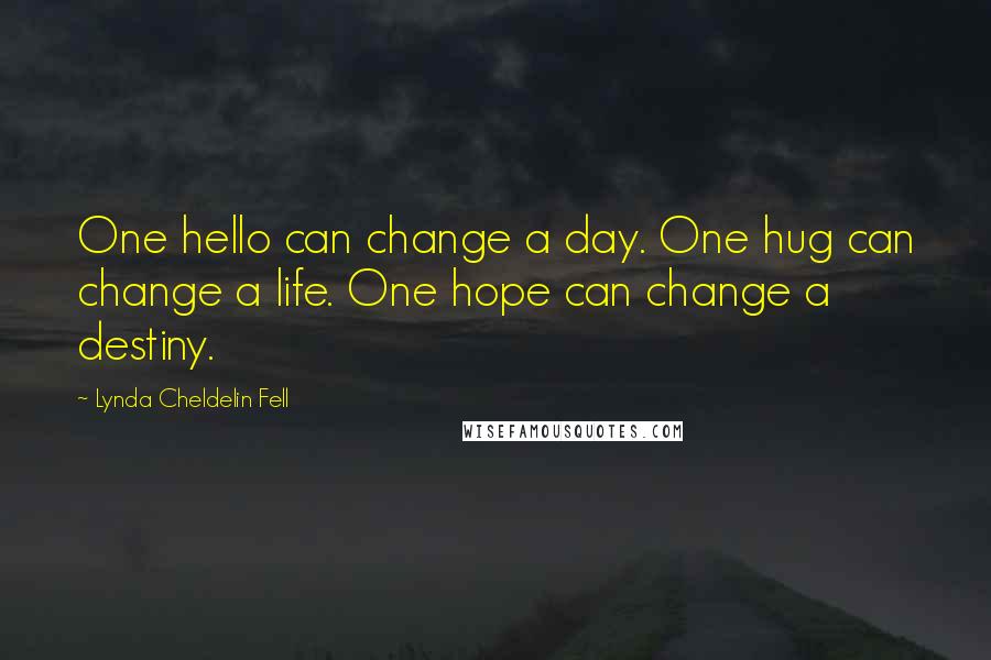 Lynda Cheldelin Fell Quotes: One hello can change a day. One hug can change a life. One hope can change a destiny.