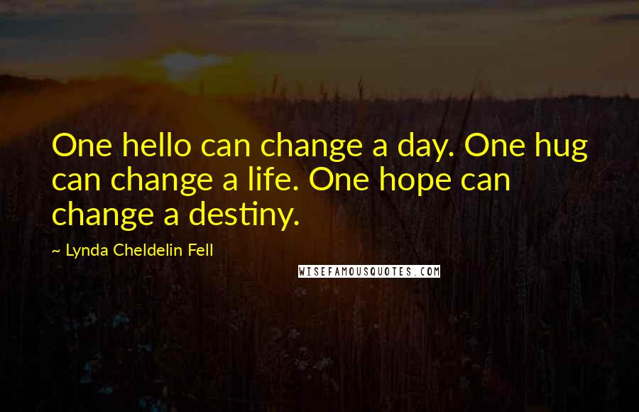 Lynda Cheldelin Fell Quotes: One hello can change a day. One hug can change a life. One hope can change a destiny.