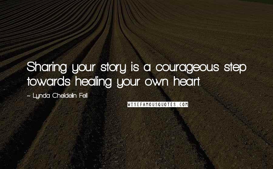 Lynda Cheldelin Fell Quotes: Sharing your story is a courageous step towards healing your own heart.