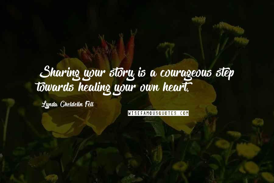 Lynda Cheldelin Fell Quotes: Sharing your story is a courageous step towards healing your own heart.