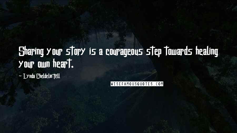 Lynda Cheldelin Fell Quotes: Sharing your story is a courageous step towards healing your own heart.