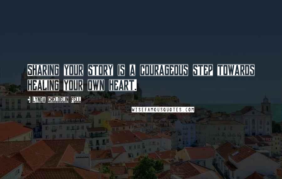 Lynda Cheldelin Fell Quotes: Sharing your story is a courageous step towards healing your own heart.