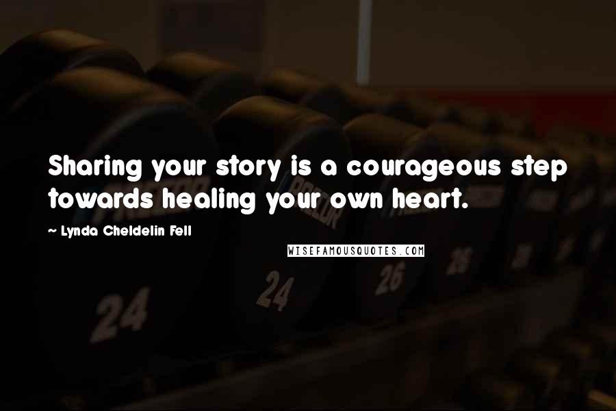 Lynda Cheldelin Fell Quotes: Sharing your story is a courageous step towards healing your own heart.