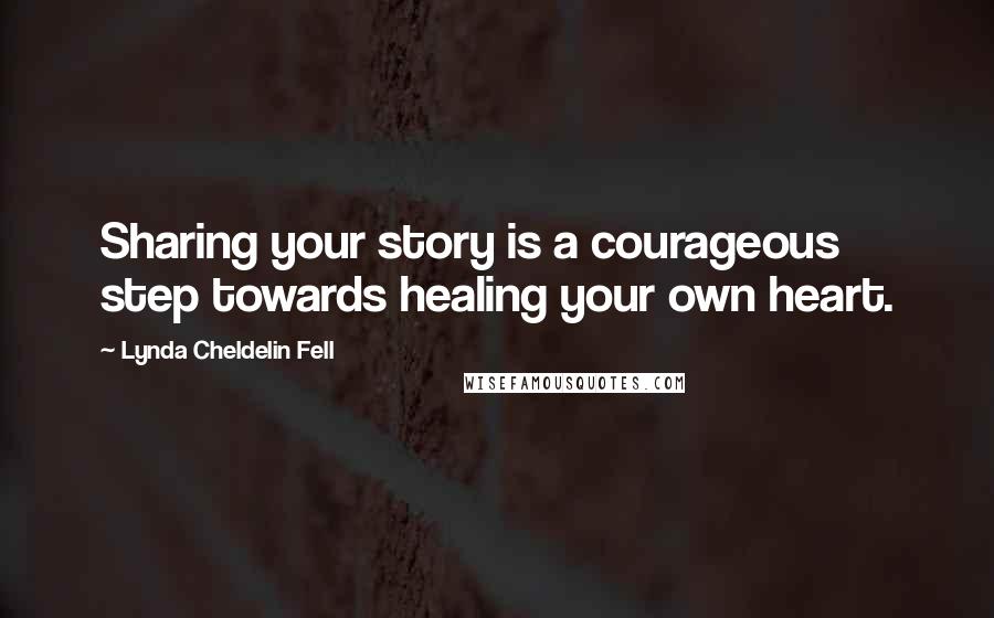 Lynda Cheldelin Fell Quotes: Sharing your story is a courageous step towards healing your own heart.